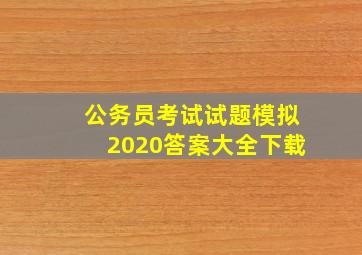 公务员考试试题模拟2020答案大全下载