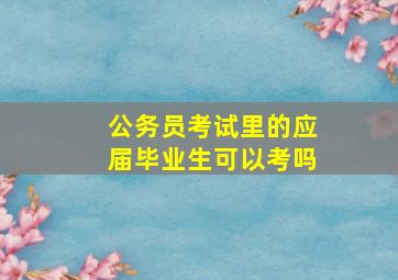 公务员考试里的应届毕业生可以考吗