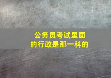 公务员考试里面的行政是那一科的