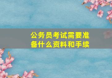 公务员考试需要准备什么资料和手续