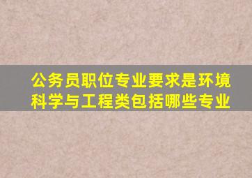 公务员职位专业要求是环境科学与工程类包括哪些专业