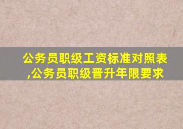 公务员职级工资标准对照表,公务员职级晋升年限要求