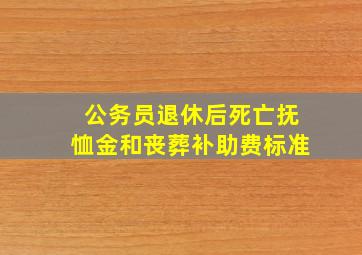 公务员退休后死亡抚恤金和丧葬补助费标准