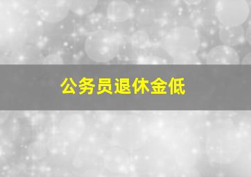 公务员退休金低