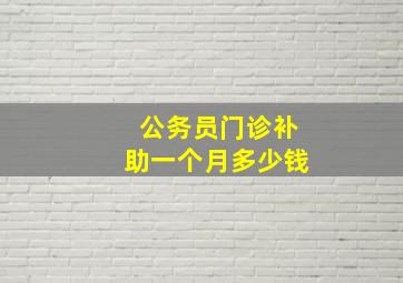 公务员门诊补助一个月多少钱