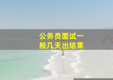 公务员面试一般几天出结果