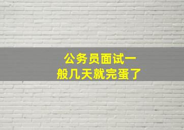 公务员面试一般几天就完蛋了