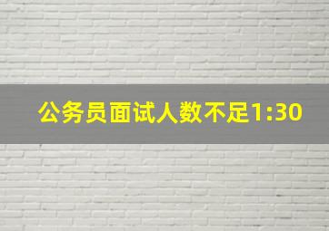 公务员面试人数不足1:30