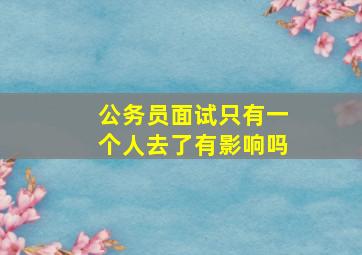 公务员面试只有一个人去了有影响吗