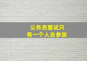 公务员面试只有一个人去参加