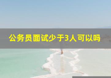 公务员面试少于3人可以吗