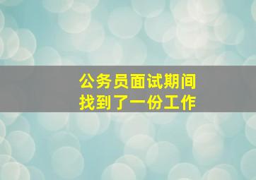 公务员面试期间找到了一份工作