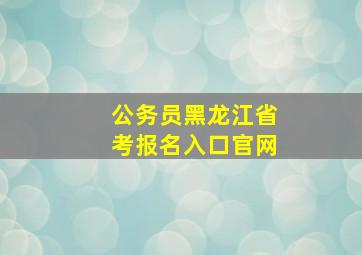 公务员黑龙江省考报名入口官网