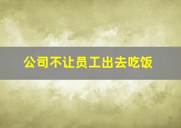 公司不让员工出去吃饭