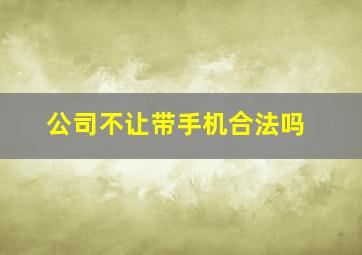 公司不让带手机合法吗