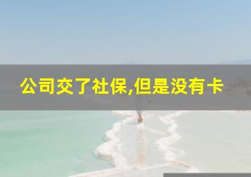 公司交了社保,但是没有卡