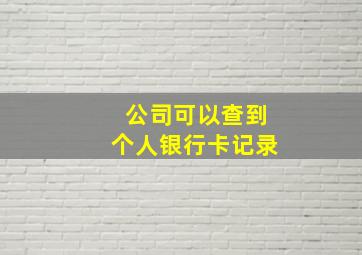 公司可以查到个人银行卡记录