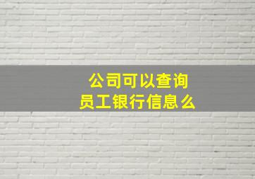 公司可以查询员工银行信息么