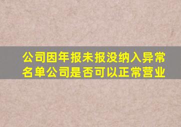 公司因年报未报没纳入异常名单公司是否可以正常营业