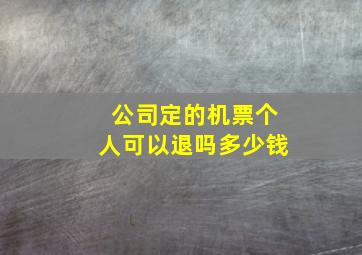 公司定的机票个人可以退吗多少钱