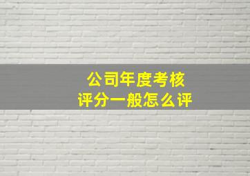 公司年度考核评分一般怎么评