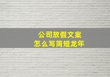 公司放假文案怎么写简短龙年