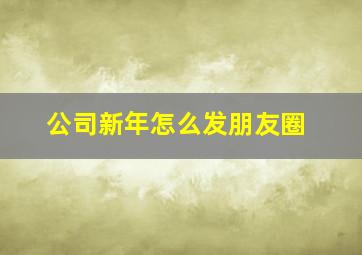 公司新年怎么发朋友圈