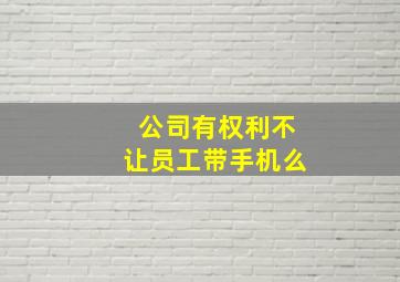 公司有权利不让员工带手机么