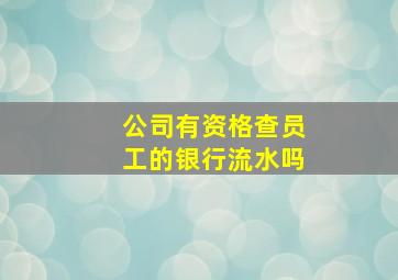 公司有资格查员工的银行流水吗