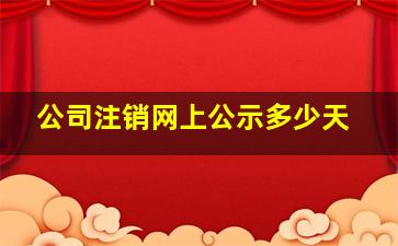 公司注销网上公示多少天