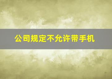 公司规定不允许带手机