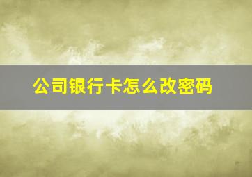 公司银行卡怎么改密码