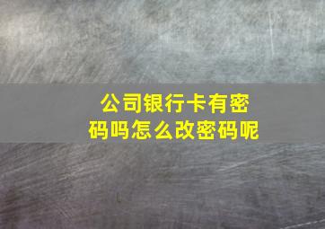 公司银行卡有密码吗怎么改密码呢