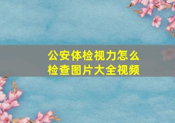 公安体检视力怎么检查图片大全视频