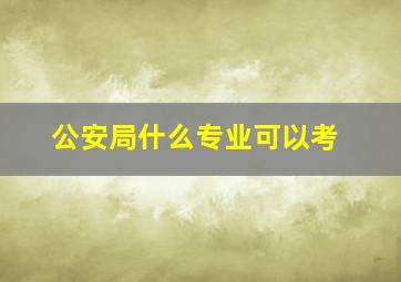 公安局什么专业可以考