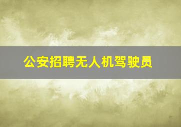 公安招聘无人机驾驶员