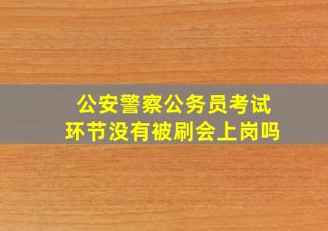 公安警察公务员考试环节没有被刷会上岗吗