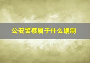 公安警察属于什么编制