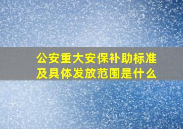 公安重大安保补助标准及具体发放范围是什么