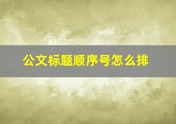 公文标题顺序号怎么排