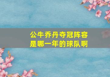 公牛乔丹夺冠阵容是哪一年的球队啊