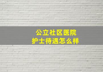 公立社区医院护士待遇怎么样