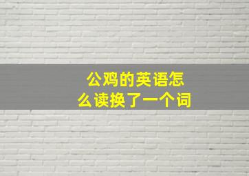 公鸡的英语怎么读换了一个词