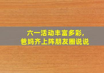 六一活动丰富多彩,爸妈齐上阵朋友圈说说