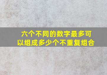 六个不同的数字最多可以组成多少个不重复组合