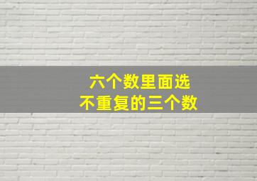 六个数里面选不重复的三个数