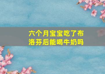 六个月宝宝吃了布洛芬后能喝牛奶吗