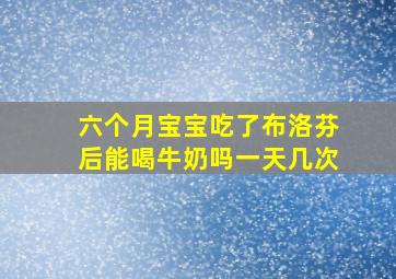 六个月宝宝吃了布洛芬后能喝牛奶吗一天几次