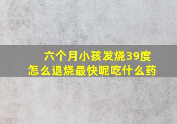 六个月小孩发烧39度怎么退烧最快呢吃什么药