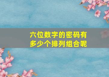 六位数字的密码有多少个排列组合呢